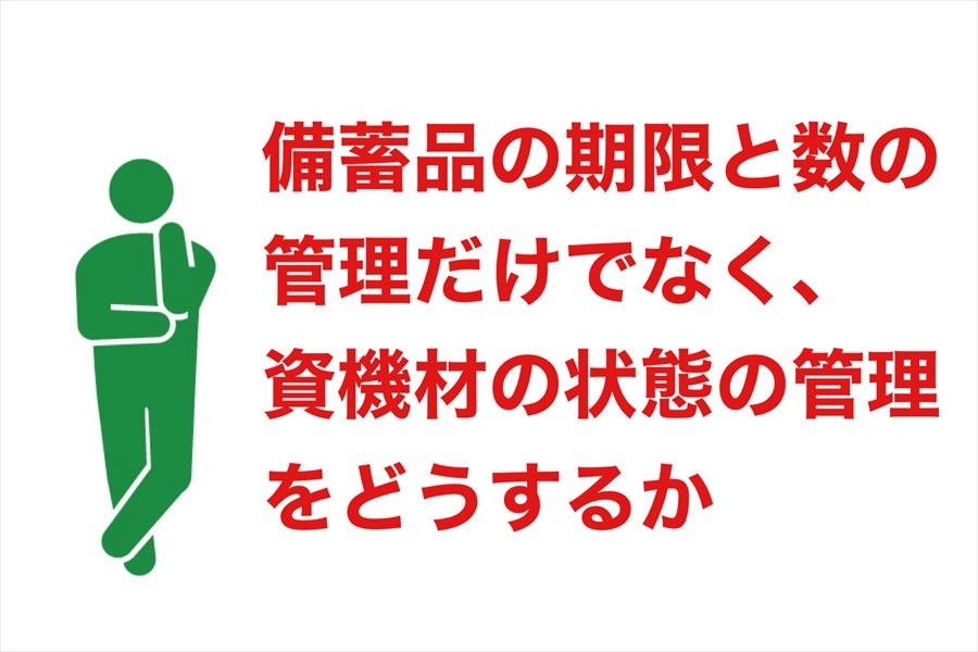 備蓄品の期限管理と数量管理だけでなく、資器材の状態管理をどうするか