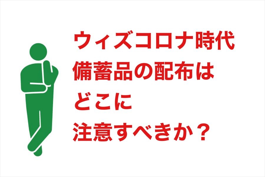 ウィズコロナ時代　備蓄品の配布はどこに注意すべきか？