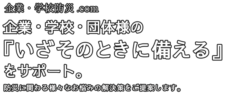 企業・学校・団体様の 『いざそのときに備える』 をサポート。